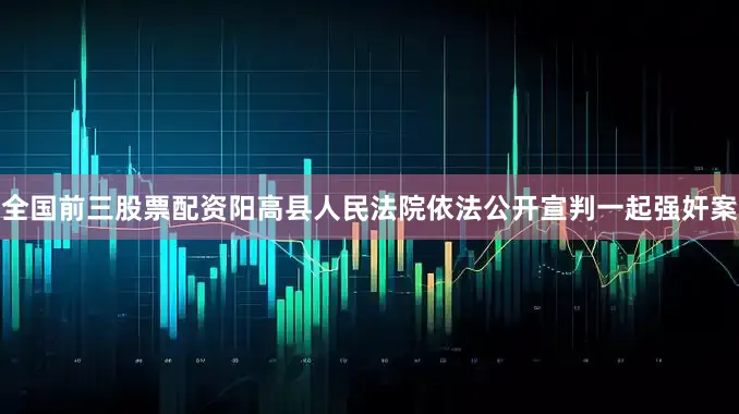 全国前三股票配资阳高县人民法院依法公开宣判一起强奸案