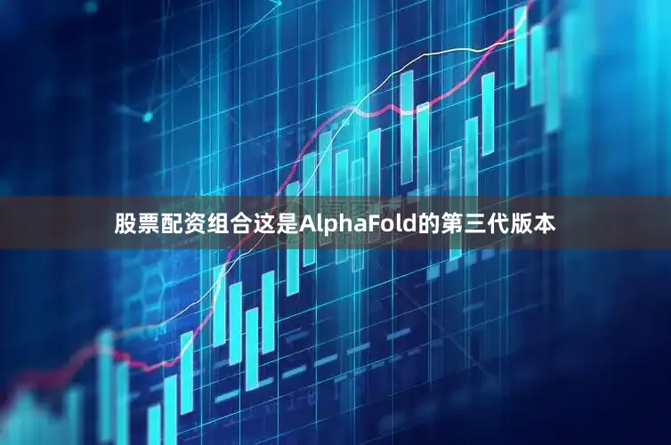 股票配资组合这是AlphaFold的第三代版本