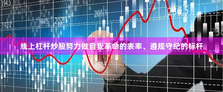 线上杠杆炒股努力做自我革命的表率、遵规守纪的标杆