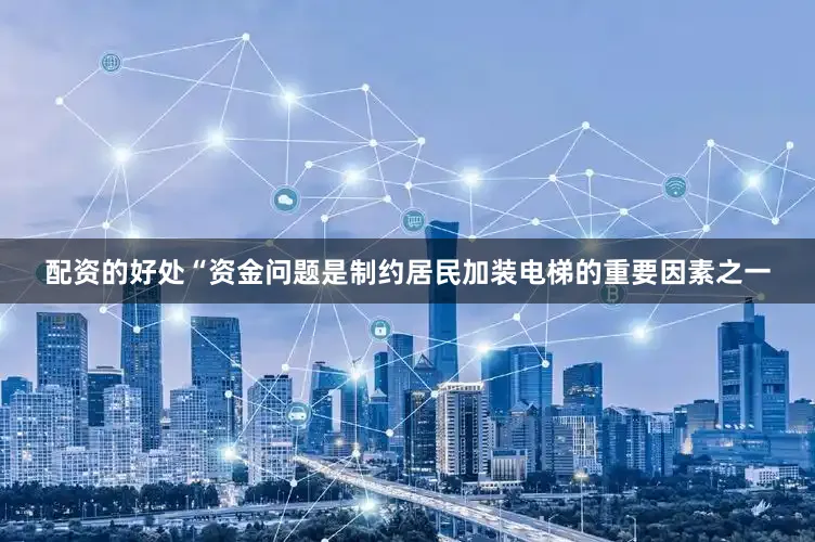 配资的好处“资金问题是制约居民加装电梯的重要因素之一