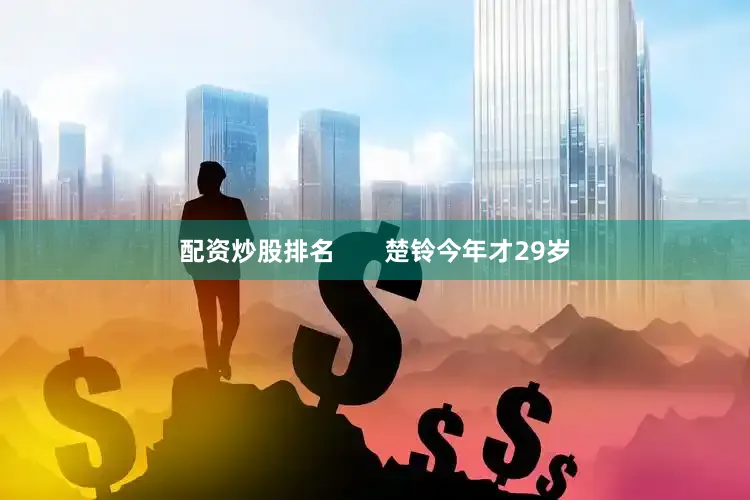 配资炒股排名       楚铃今年才29岁