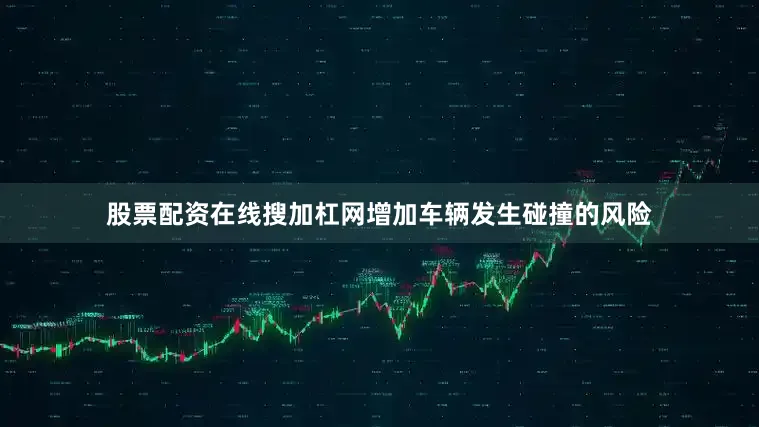 股票配资在线搜加杠网增加车辆发生碰撞的风险
