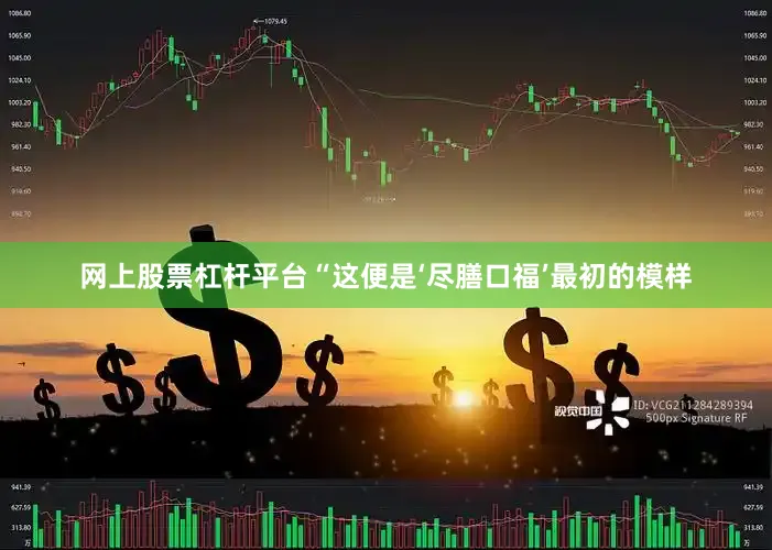 网上股票杠杆平台“这便是‘尽膳口福’最初的模样