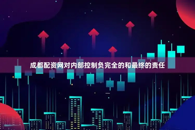 成都配资网对内部控制负完全的和最终的责任
