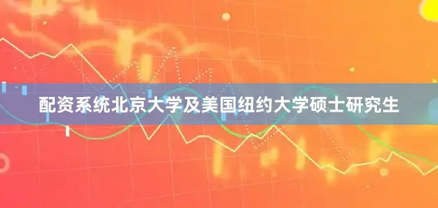 配资系统北京大学及美国纽约大学硕士研究生