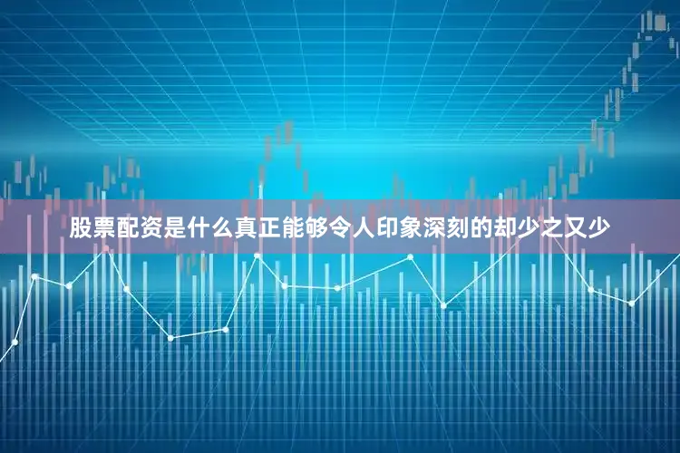 股票配资是什么真正能够令人印象深刻的却少之又少