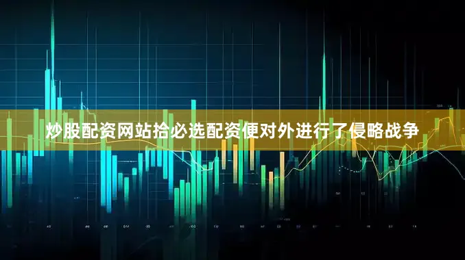 炒股配资网站拾必选配资便对外进行了侵略战争