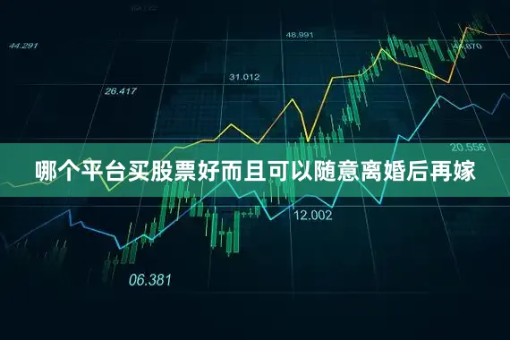 哪个平台买股票好而且可以随意离婚后再嫁