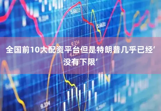 全国前10大配资平台但是特朗普几乎已经‘没有下限’