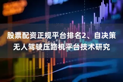 股票配资正规平台排名2、自决策无人驾驶压路机平台技术研究