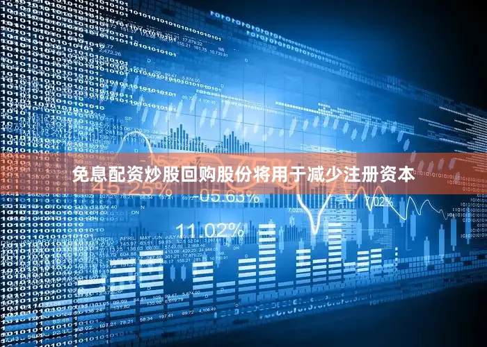 免息配资炒股回购股份将用于减少注册资本