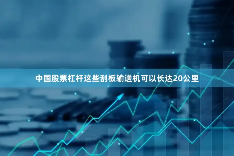 中国股票杠杆这些刮板输送机可以长达20公里