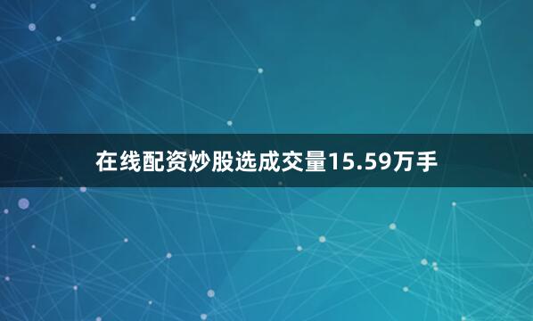 在线配资炒股选成交量15.59万手