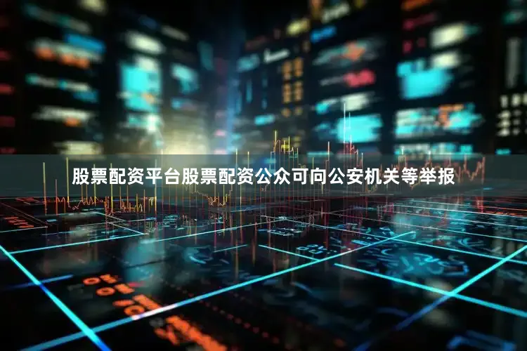 股票配资平台股票配资公众可向公安机关等举报