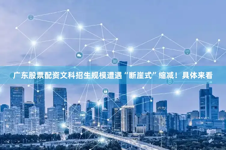 广东股票配资文科招生规模遭遇“断崖式”缩减！具体来看