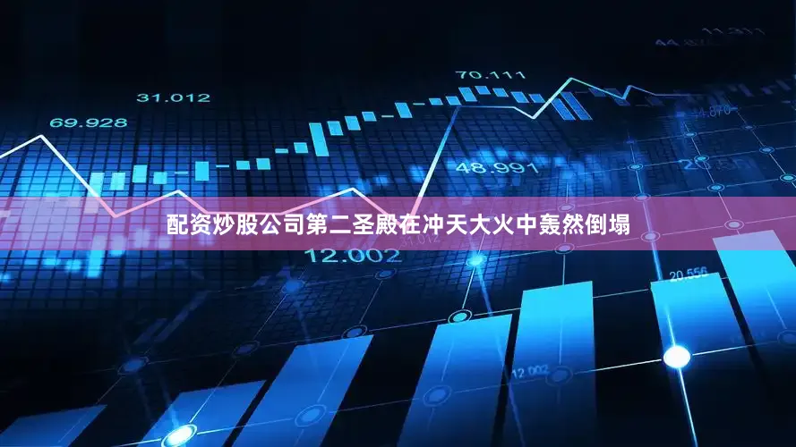 配资炒股公司第二圣殿在冲天大火中轰然倒塌