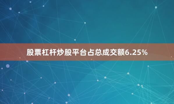 股票杠杆炒股平台占总成交额6.25%