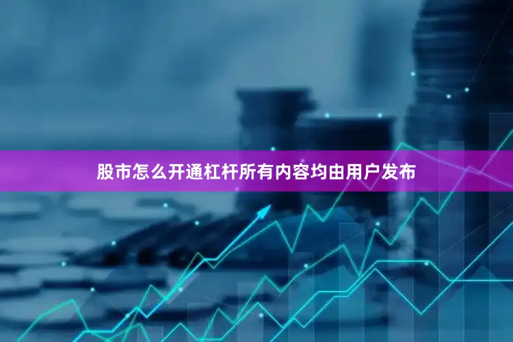 股市怎么开通杠杆所有内容均由用户发布
