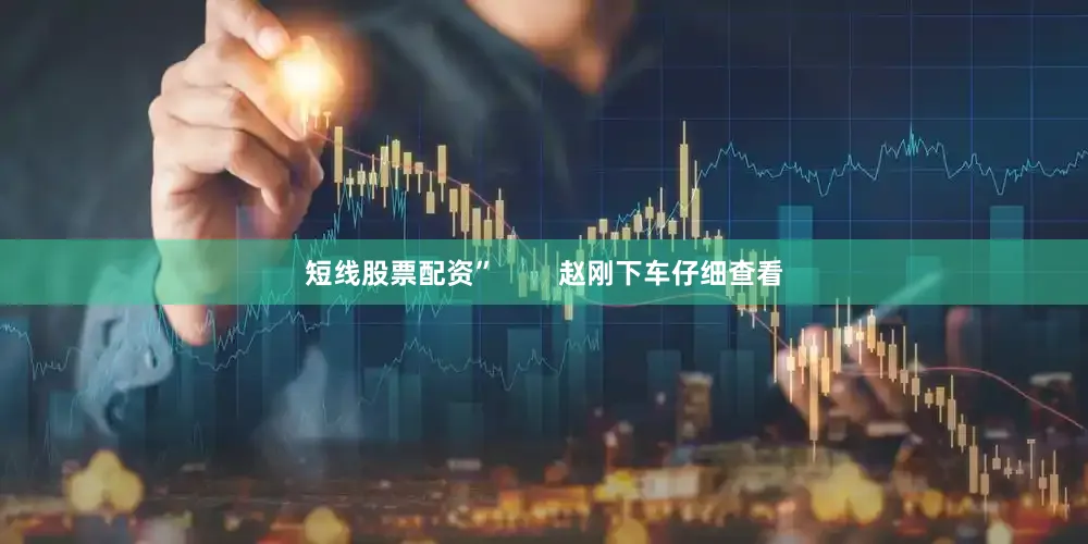短线股票配资”        赵刚下车仔细查看