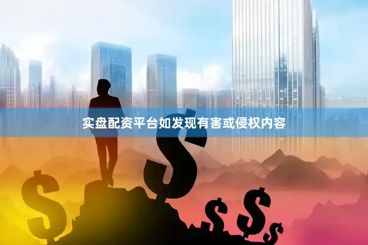 实盘配资平台如发现有害或侵权内容