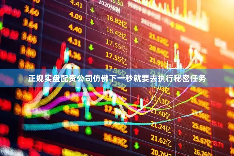正规实盘配资公司仿佛下一秒就要去执行秘密任务