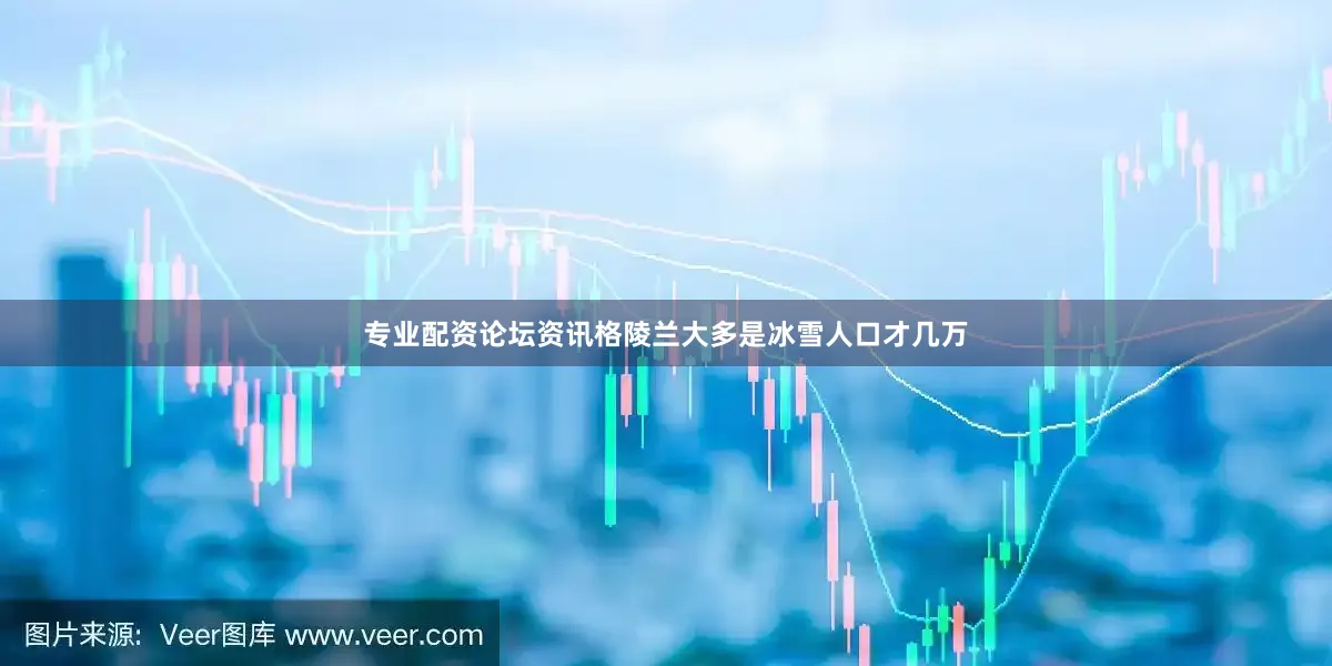 专业配资论坛资讯格陵兰大多是冰雪人口才几万