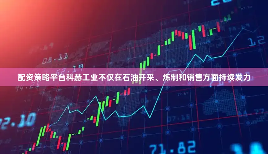 配资策略平台科赫工业不仅在石油开采、炼制和销售方面持续发力