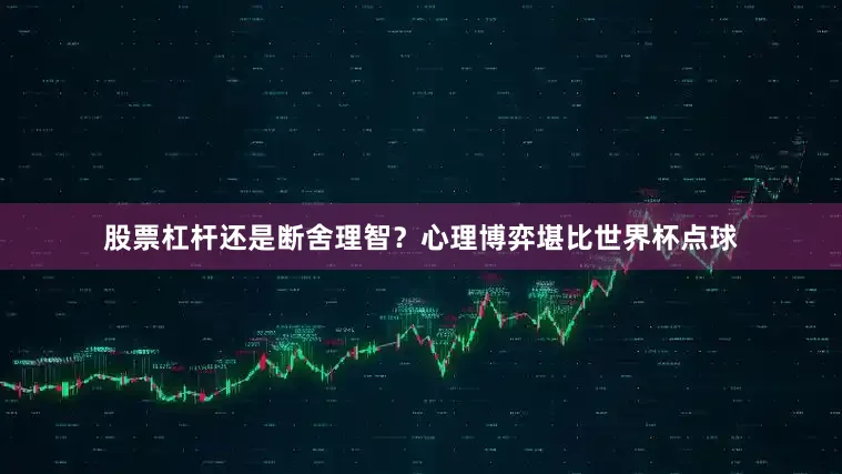股票杠杆还是断舍理智？心理博弈堪比世界杯点球