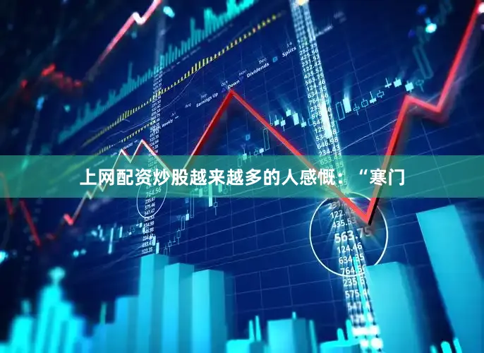 上网配资炒股越来越多的人感慨：“寒门