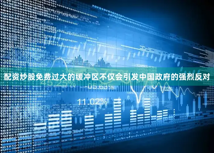 配资炒股免费过大的缓冲区不仅会引发中国政府的强烈反对