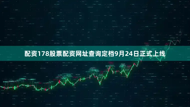 配资178股票配资网址查询定档9月24日正式上线