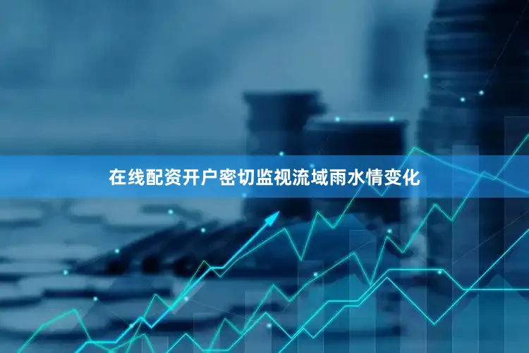在线配资开户密切监视流域雨水情变化