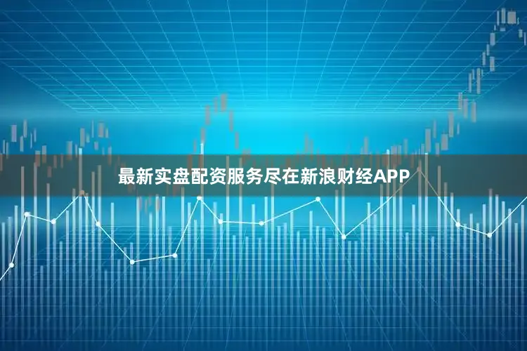 最新实盘配资服务尽在新浪财经APP