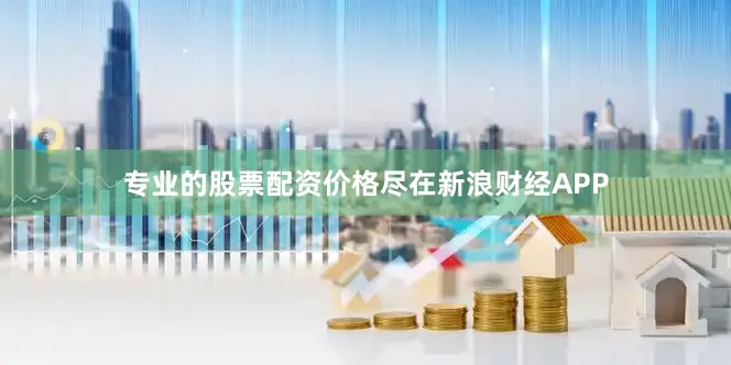 专业的股票配资价格尽在新浪财经APP