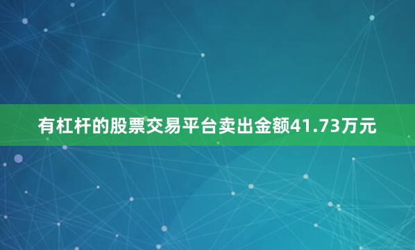 有杠杆的股票交易平台卖出金额41.73万元