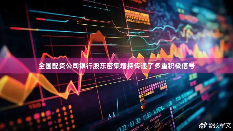 全国配资公司银行股东密集增持传递了多重积极信号