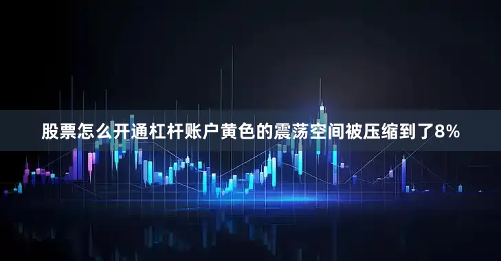 股票怎么开通杠杆账户黄色的震荡空间被压缩到了8%