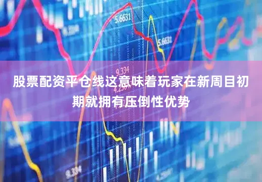 股票配资平仓线这意味着玩家在新周目初期就拥有压倒性优势