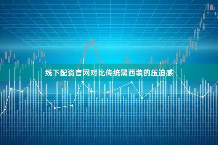 线下配资官网对比传统黑西装的压迫感
