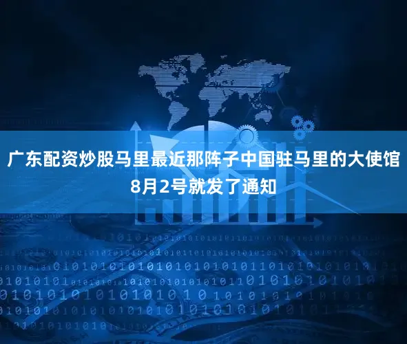 广东配资炒股马里最近那阵子中国驻马里的大使馆8月2号就发了通知
