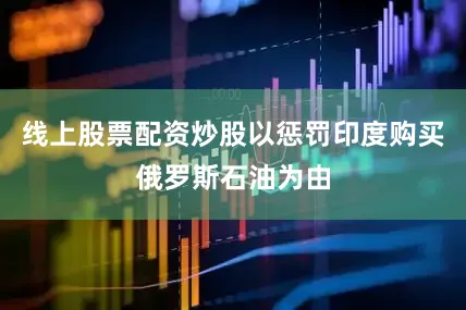 线上股票配资炒股以惩罚印度购买俄罗斯石油为由